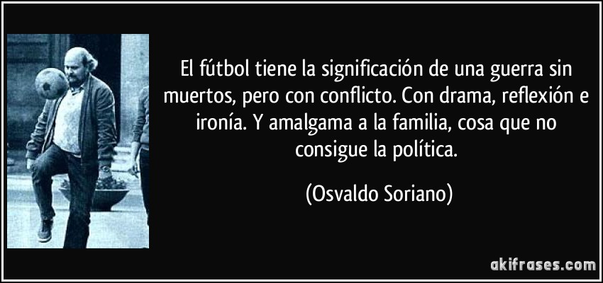 frase-el-futbol-tiene-la-significacion-de-una-guerra-sin-muertos-pero-con-conflicto-con-drama-osvaldo-soriano-196189.jpg